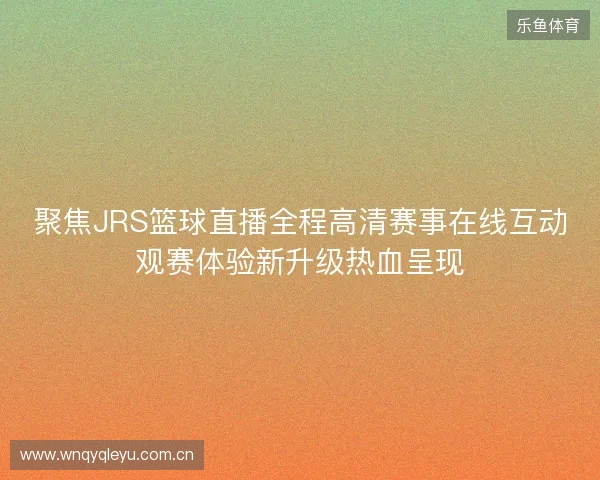 聚焦JRS篮球直播全程高清赛事在线互动观赛体验新升级热血呈现