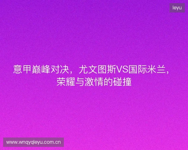 意甲巅峰对决，尤文图斯VS国际米兰，荣耀与激情的碰撞